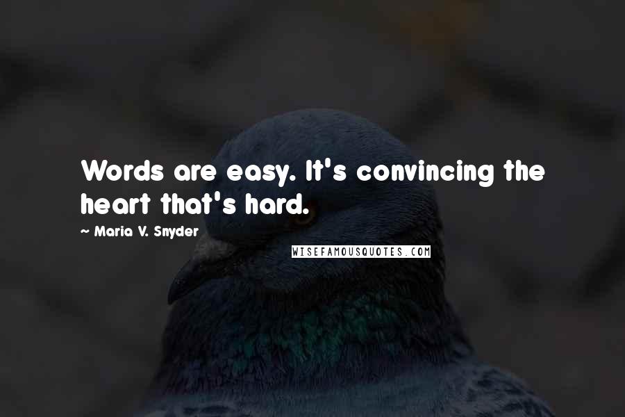 Maria V. Snyder Quotes: Words are easy. It's convincing the heart that's hard.