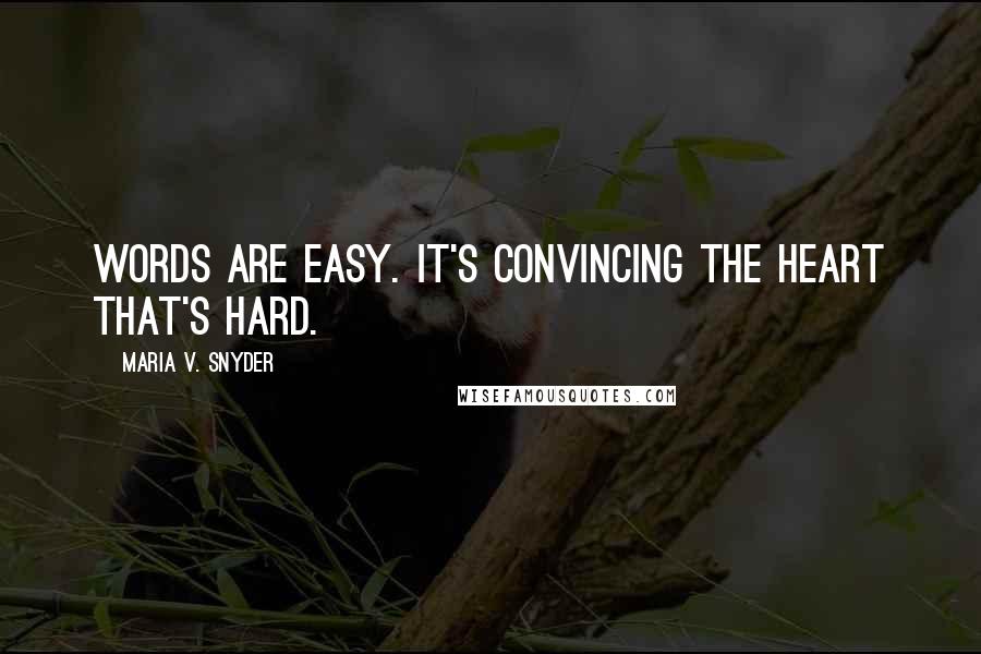 Maria V. Snyder Quotes: Words are easy. It's convincing the heart that's hard.