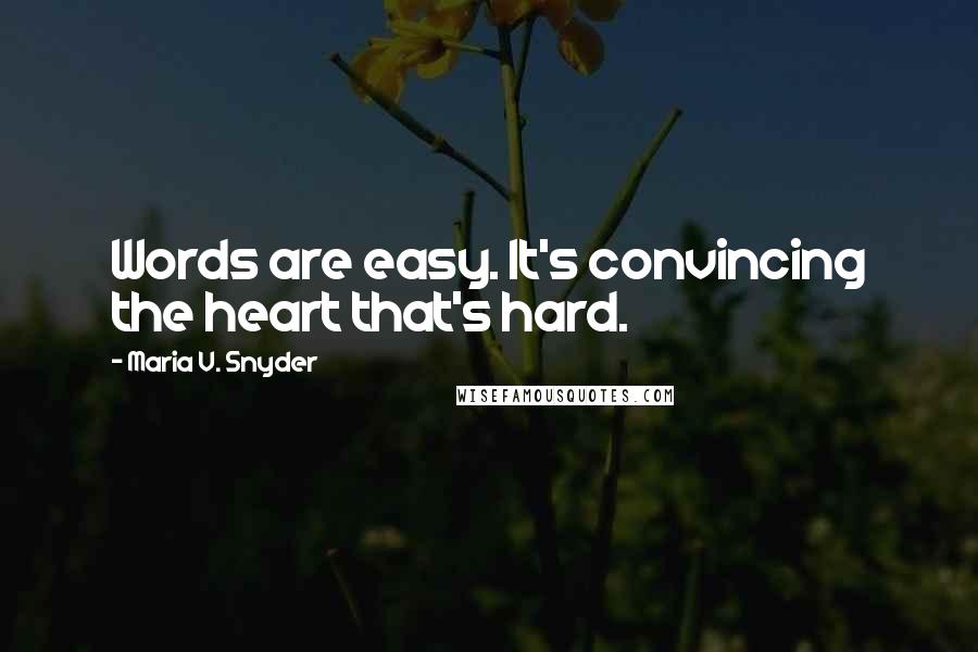Maria V. Snyder Quotes: Words are easy. It's convincing the heart that's hard.