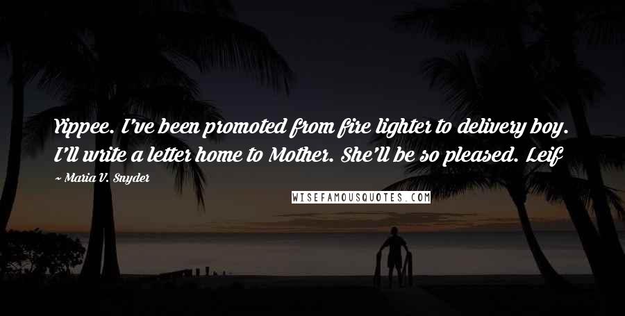 Maria V. Snyder Quotes: Yippee. I've been promoted from fire lighter to delivery boy. I'll write a letter home to Mother. She'll be so pleased. Leif