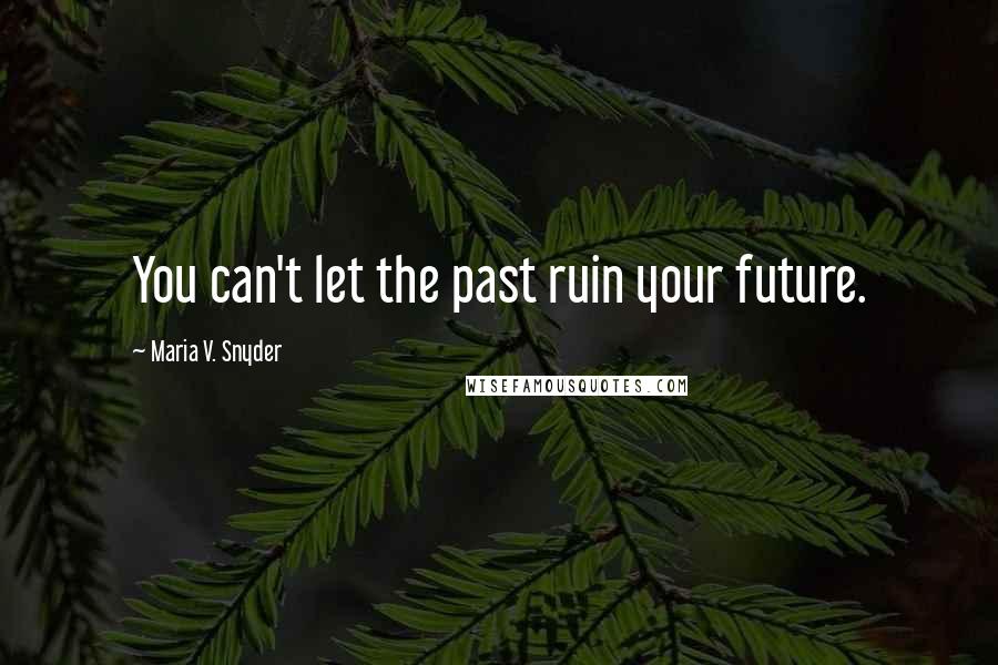 Maria V. Snyder Quotes: You can't let the past ruin your future.