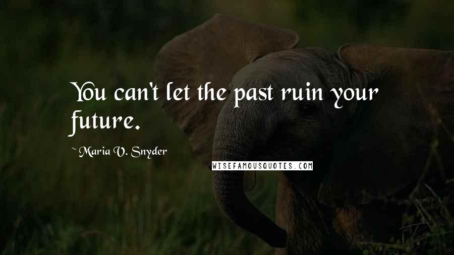 Maria V. Snyder Quotes: You can't let the past ruin your future.