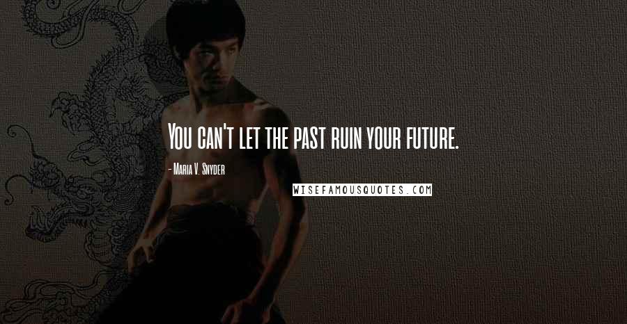 Maria V. Snyder Quotes: You can't let the past ruin your future.
