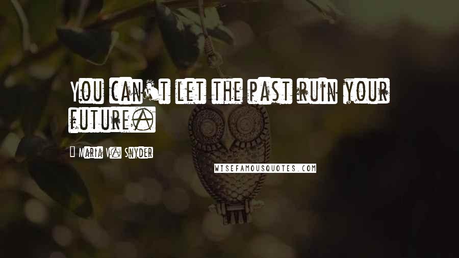 Maria V. Snyder Quotes: You can't let the past ruin your future.