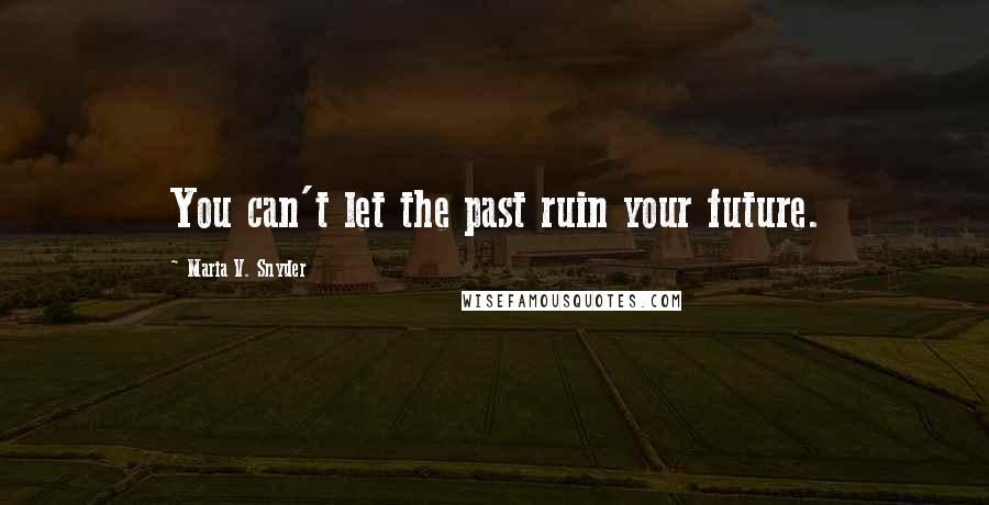 Maria V. Snyder Quotes: You can't let the past ruin your future.