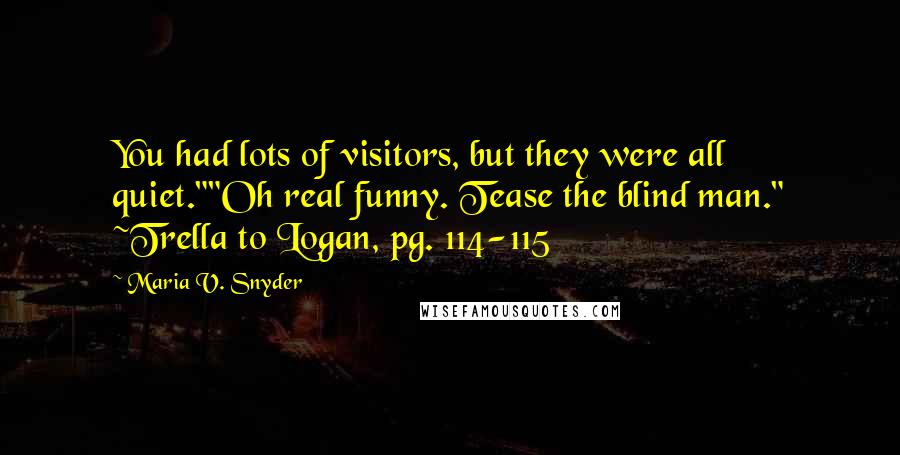 Maria V. Snyder Quotes: You had lots of visitors, but they were all quiet.""Oh real funny. Tease the blind man." ~Trella to Logan, pg. 114-115