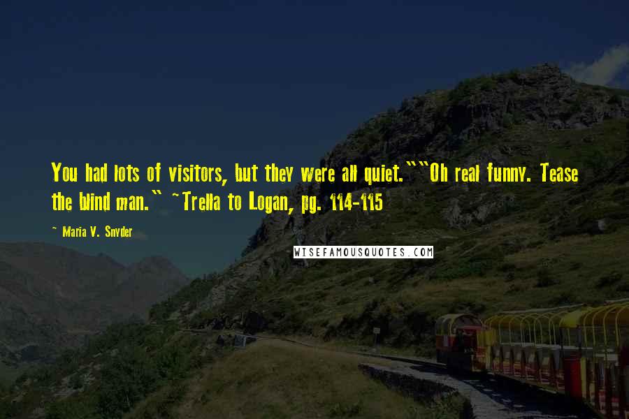 Maria V. Snyder Quotes: You had lots of visitors, but they were all quiet.""Oh real funny. Tease the blind man." ~Trella to Logan, pg. 114-115