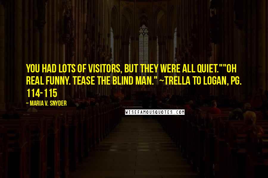 Maria V. Snyder Quotes: You had lots of visitors, but they were all quiet.""Oh real funny. Tease the blind man." ~Trella to Logan, pg. 114-115