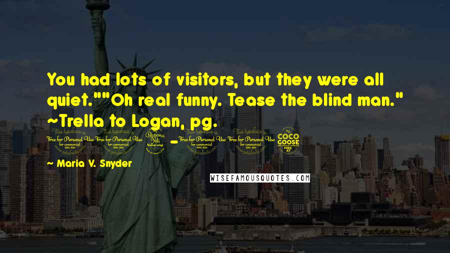 Maria V. Snyder Quotes: You had lots of visitors, but they were all quiet.""Oh real funny. Tease the blind man." ~Trella to Logan, pg. 114-115