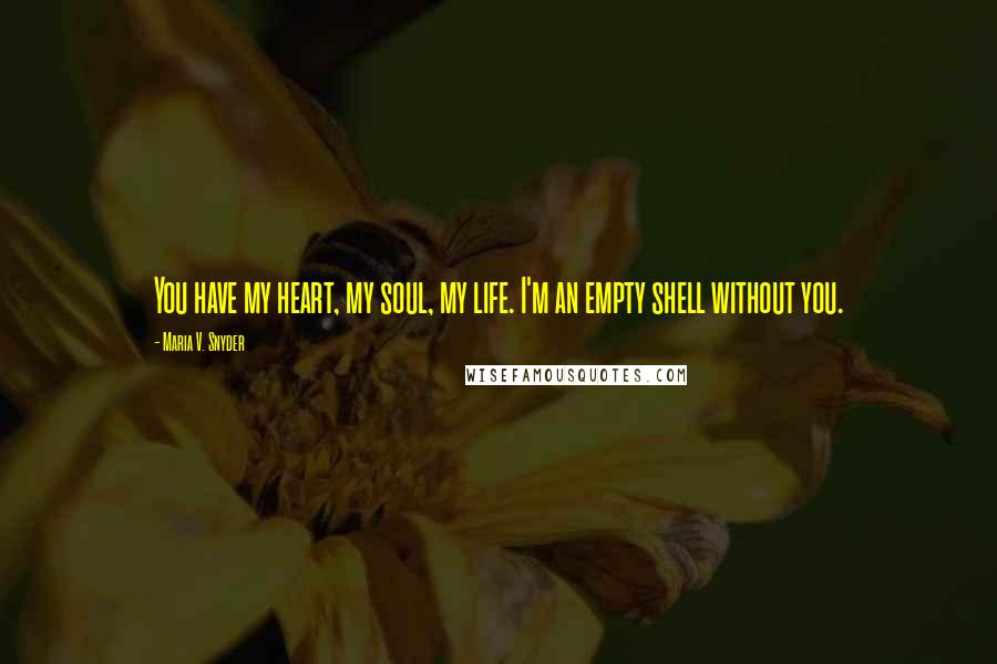 Maria V. Snyder Quotes: You have my heart, my soul, my life. I'm an empty shell without you.