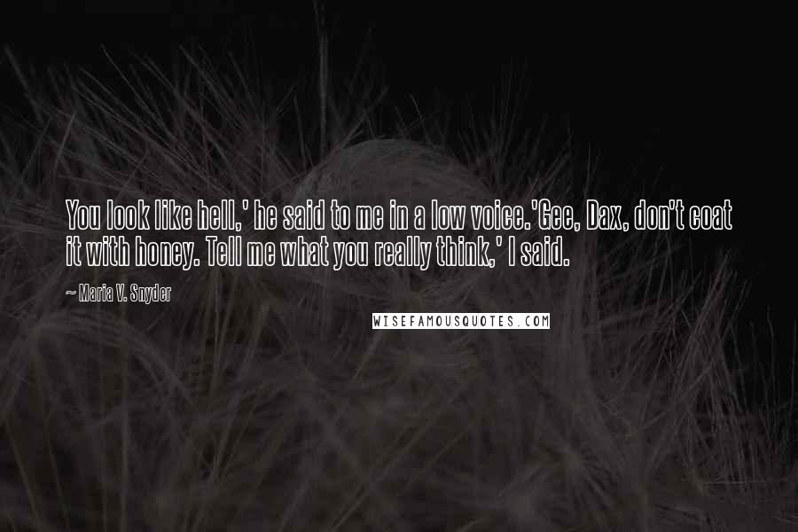 Maria V. Snyder Quotes: You look like hell,' he said to me in a low voice.'Gee, Dax, don't coat it with honey. Tell me what you really think,' I said.