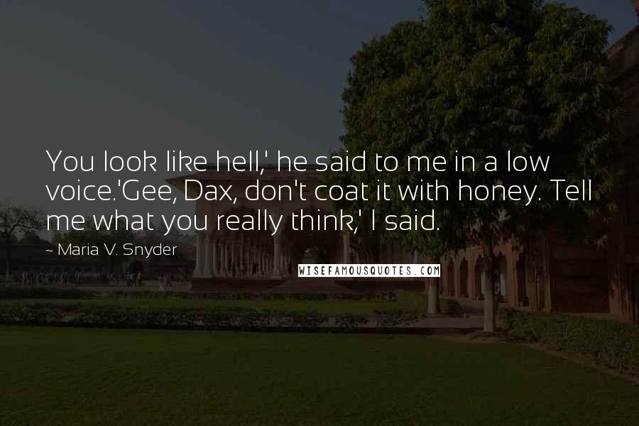 Maria V. Snyder Quotes: You look like hell,' he said to me in a low voice.'Gee, Dax, don't coat it with honey. Tell me what you really think,' I said.