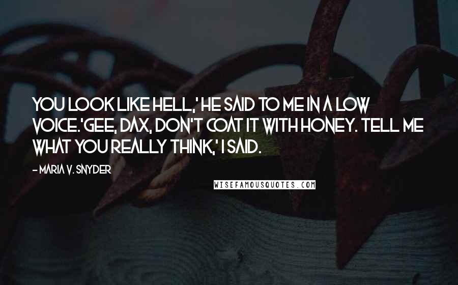 Maria V. Snyder Quotes: You look like hell,' he said to me in a low voice.'Gee, Dax, don't coat it with honey. Tell me what you really think,' I said.