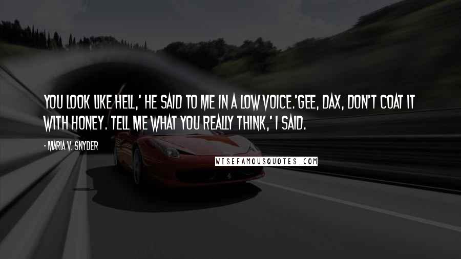 Maria V. Snyder Quotes: You look like hell,' he said to me in a low voice.'Gee, Dax, don't coat it with honey. Tell me what you really think,' I said.