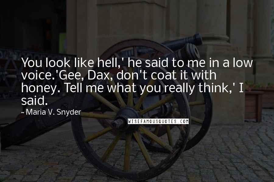 Maria V. Snyder Quotes: You look like hell,' he said to me in a low voice.'Gee, Dax, don't coat it with honey. Tell me what you really think,' I said.