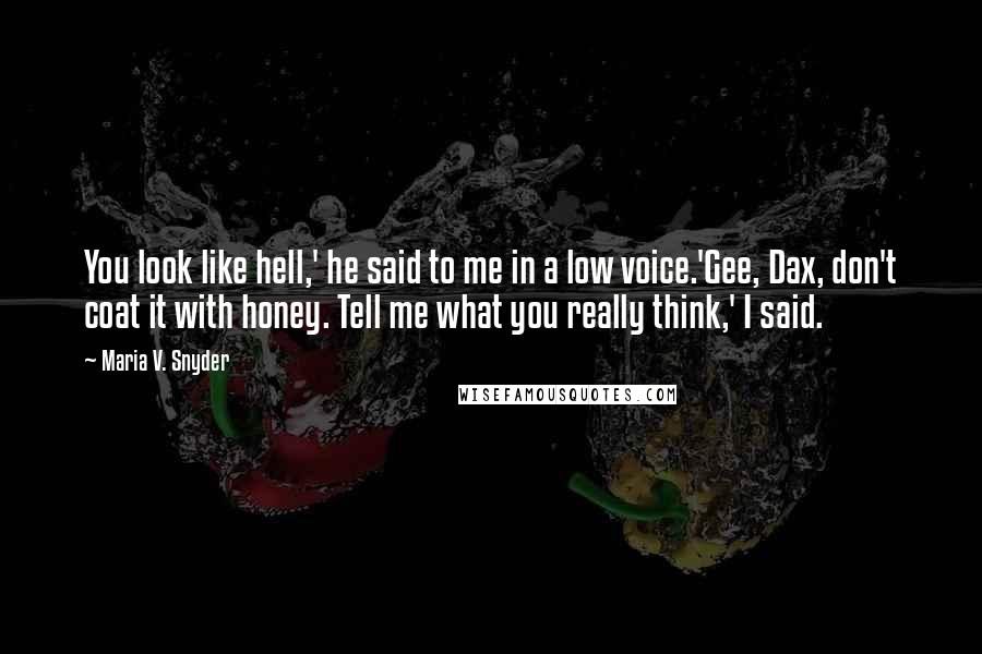 Maria V. Snyder Quotes: You look like hell,' he said to me in a low voice.'Gee, Dax, don't coat it with honey. Tell me what you really think,' I said.