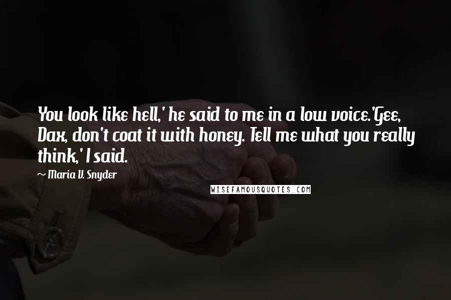 Maria V. Snyder Quotes: You look like hell,' he said to me in a low voice.'Gee, Dax, don't coat it with honey. Tell me what you really think,' I said.