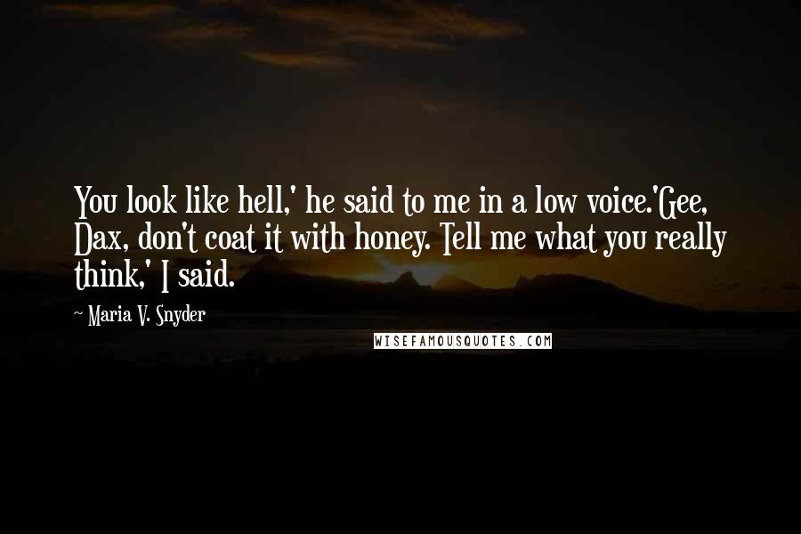 Maria V. Snyder Quotes: You look like hell,' he said to me in a low voice.'Gee, Dax, don't coat it with honey. Tell me what you really think,' I said.