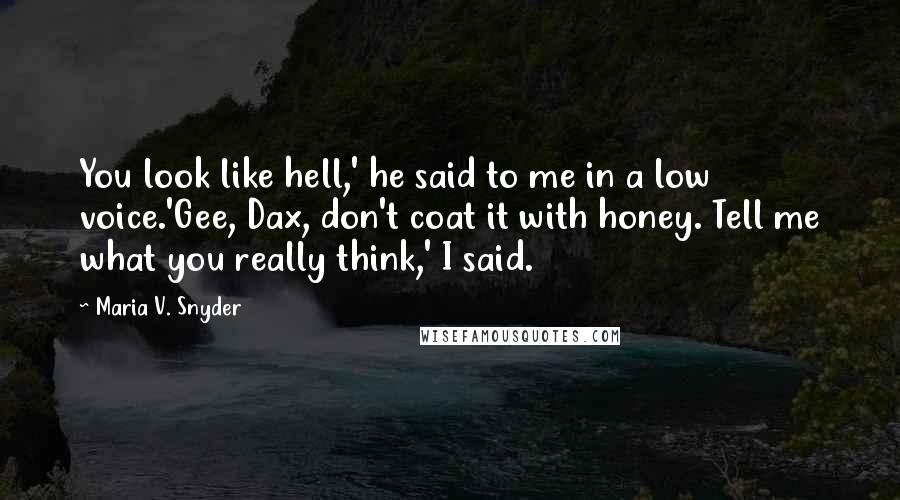 Maria V. Snyder Quotes: You look like hell,' he said to me in a low voice.'Gee, Dax, don't coat it with honey. Tell me what you really think,' I said.