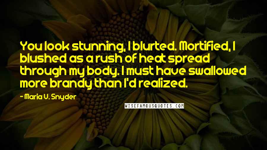 Maria V. Snyder Quotes: You look stunning, I blurted. Mortified, I blushed as a rush of heat spread through my body. I must have swallowed more brandy than I'd realized.