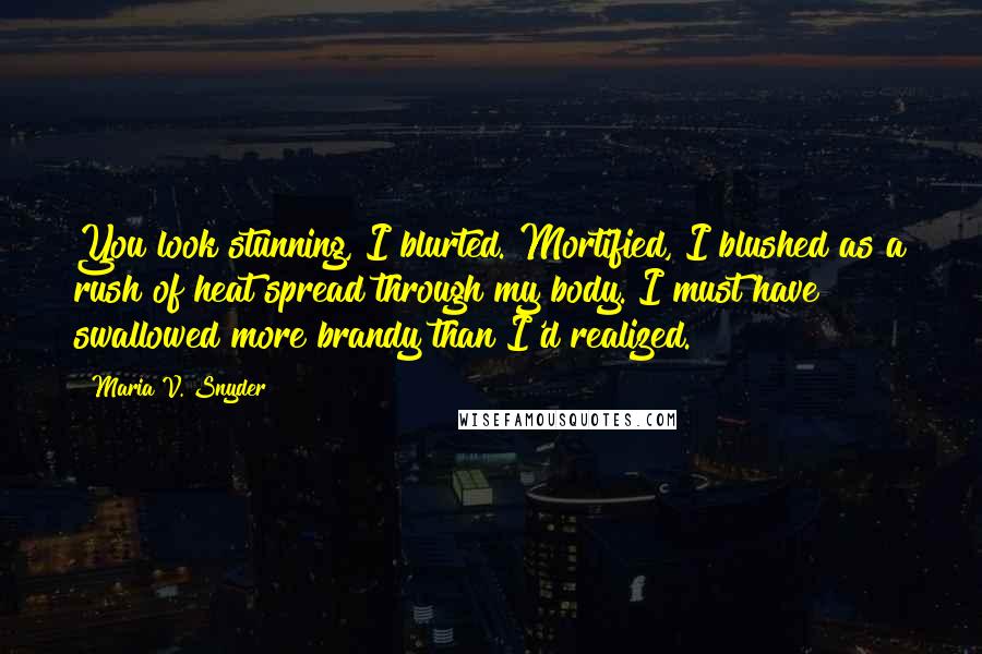 Maria V. Snyder Quotes: You look stunning, I blurted. Mortified, I blushed as a rush of heat spread through my body. I must have swallowed more brandy than I'd realized.