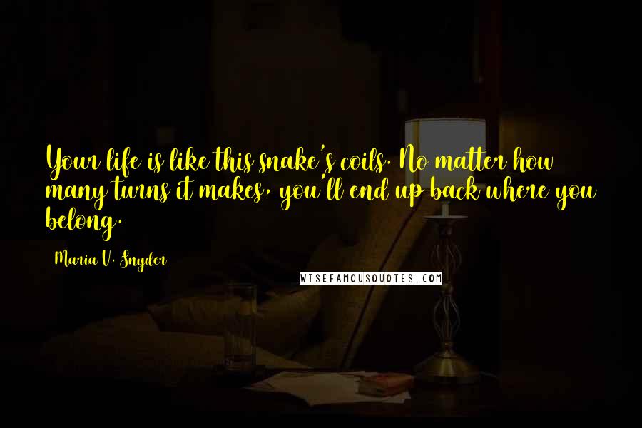 Maria V. Snyder Quotes: Your life is like this snake's coils. No matter how many turns it makes, you'll end up back where you belong.