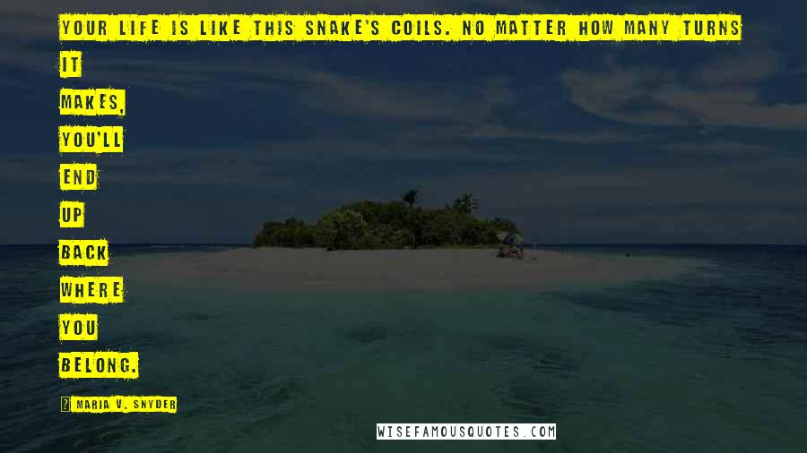 Maria V. Snyder Quotes: Your life is like this snake's coils. No matter how many turns it makes, you'll end up back where you belong.