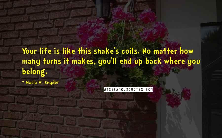 Maria V. Snyder Quotes: Your life is like this snake's coils. No matter how many turns it makes, you'll end up back where you belong.
