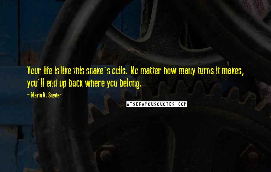 Maria V. Snyder Quotes: Your life is like this snake's coils. No matter how many turns it makes, you'll end up back where you belong.