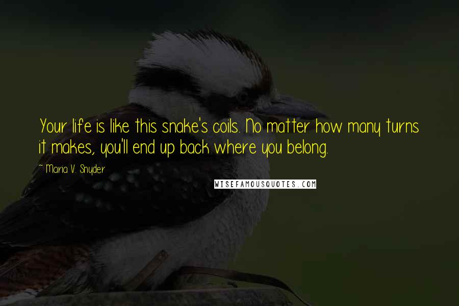 Maria V. Snyder Quotes: Your life is like this snake's coils. No matter how many turns it makes, you'll end up back where you belong.
