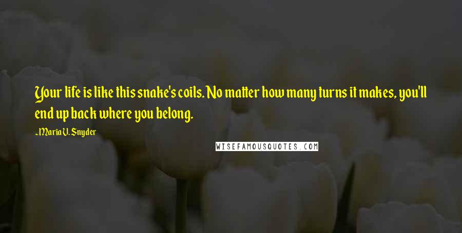 Maria V. Snyder Quotes: Your life is like this snake's coils. No matter how many turns it makes, you'll end up back where you belong.