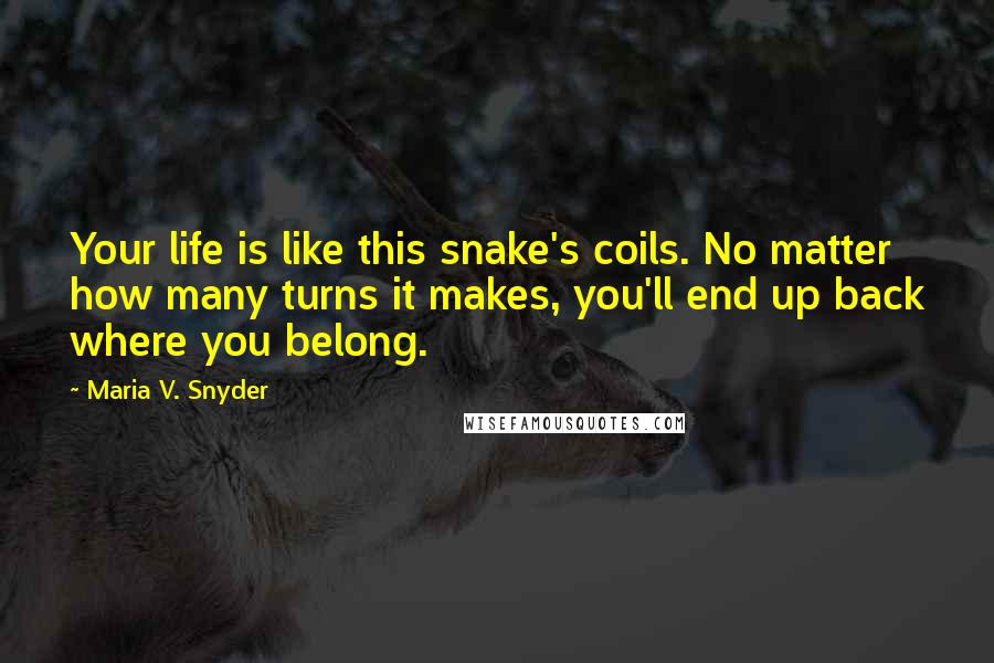 Maria V. Snyder Quotes: Your life is like this snake's coils. No matter how many turns it makes, you'll end up back where you belong.