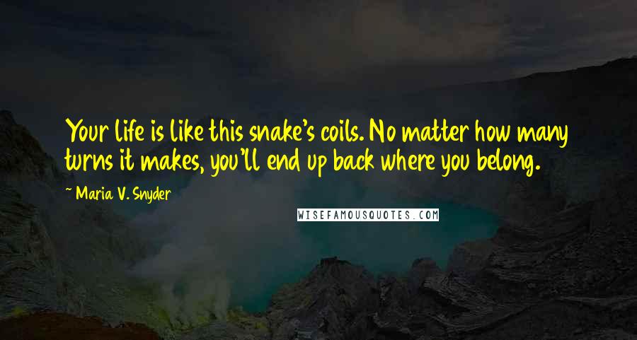 Maria V. Snyder Quotes: Your life is like this snake's coils. No matter how many turns it makes, you'll end up back where you belong.