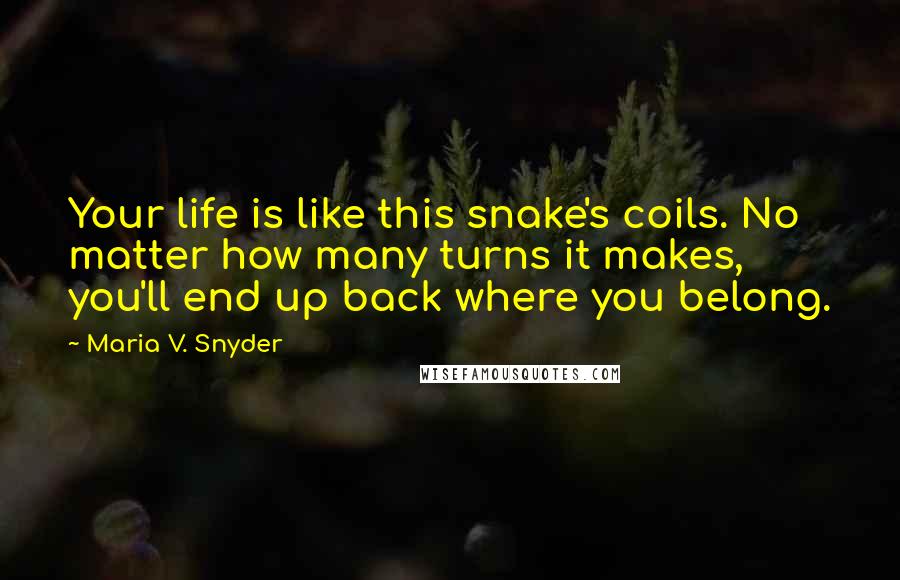 Maria V. Snyder Quotes: Your life is like this snake's coils. No matter how many turns it makes, you'll end up back where you belong.
