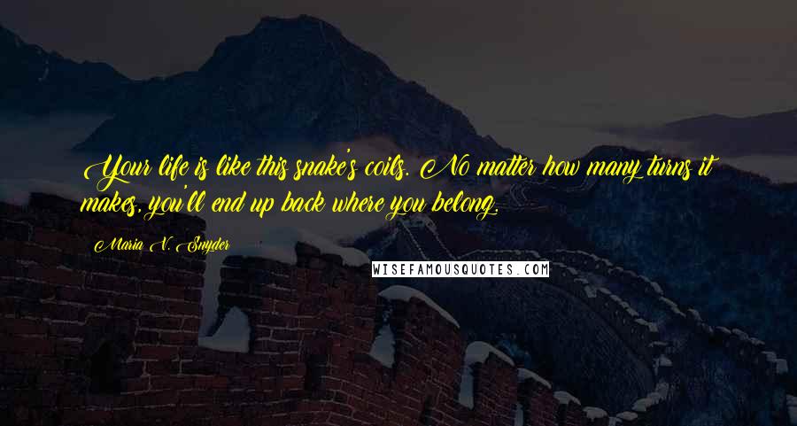 Maria V. Snyder Quotes: Your life is like this snake's coils. No matter how many turns it makes, you'll end up back where you belong.