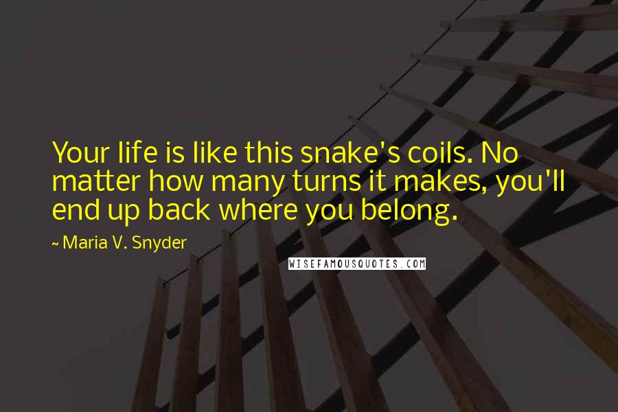 Maria V. Snyder Quotes: Your life is like this snake's coils. No matter how many turns it makes, you'll end up back where you belong.