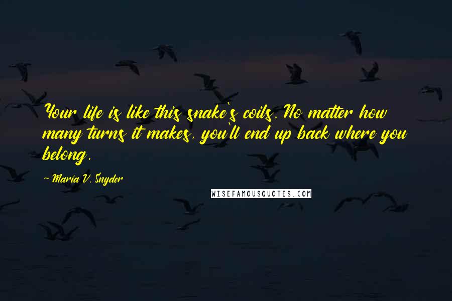 Maria V. Snyder Quotes: Your life is like this snake's coils. No matter how many turns it makes, you'll end up back where you belong.