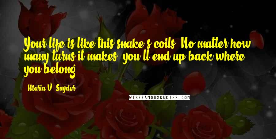 Maria V. Snyder Quotes: Your life is like this snake's coils. No matter how many turns it makes, you'll end up back where you belong.