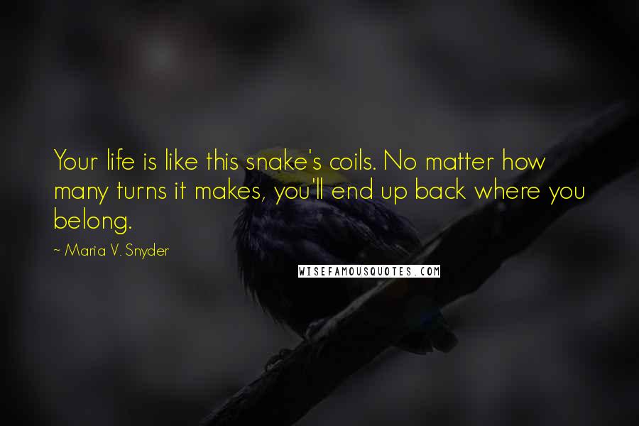 Maria V. Snyder Quotes: Your life is like this snake's coils. No matter how many turns it makes, you'll end up back where you belong.