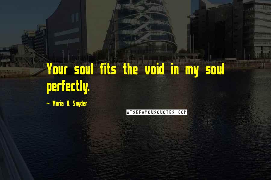 Maria V. Snyder Quotes: Your soul fits the void in my soul perfectly.