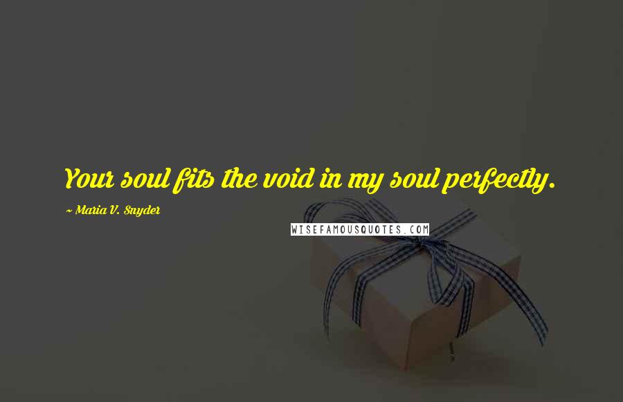 Maria V. Snyder Quotes: Your soul fits the void in my soul perfectly.