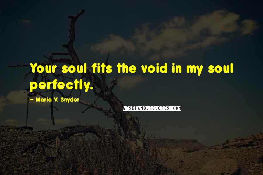 Maria V. Snyder Quotes: Your soul fits the void in my soul perfectly.