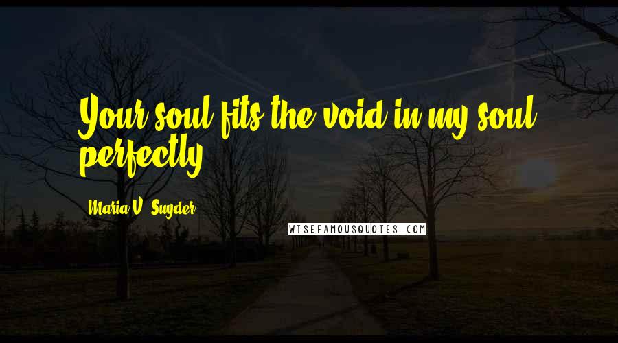 Maria V. Snyder Quotes: Your soul fits the void in my soul perfectly.