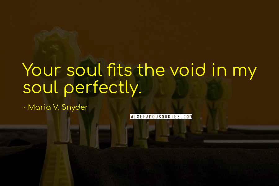 Maria V. Snyder Quotes: Your soul fits the void in my soul perfectly.