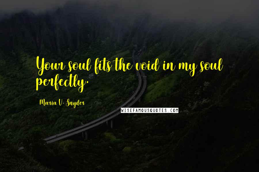Maria V. Snyder Quotes: Your soul fits the void in my soul perfectly.
