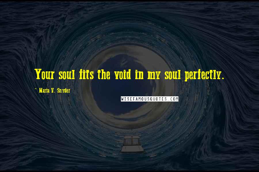 Maria V. Snyder Quotes: Your soul fits the void in my soul perfectly.