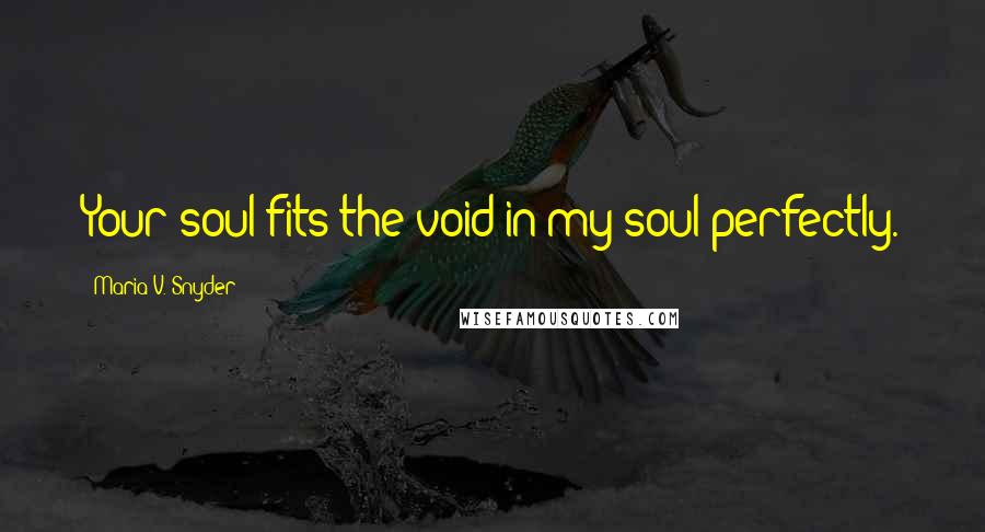 Maria V. Snyder Quotes: Your soul fits the void in my soul perfectly.