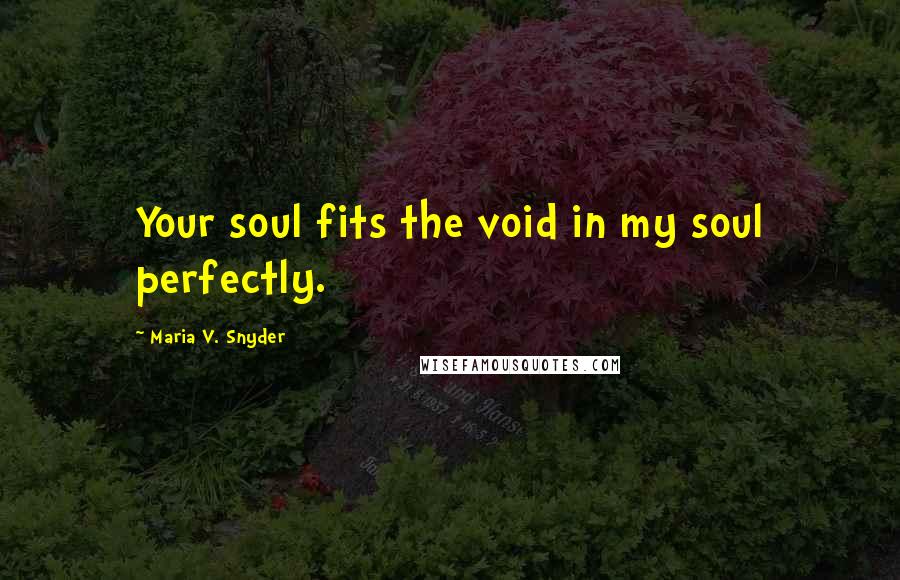 Maria V. Snyder Quotes: Your soul fits the void in my soul perfectly.