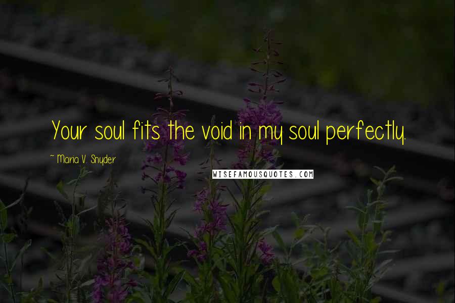 Maria V. Snyder Quotes: Your soul fits the void in my soul perfectly.