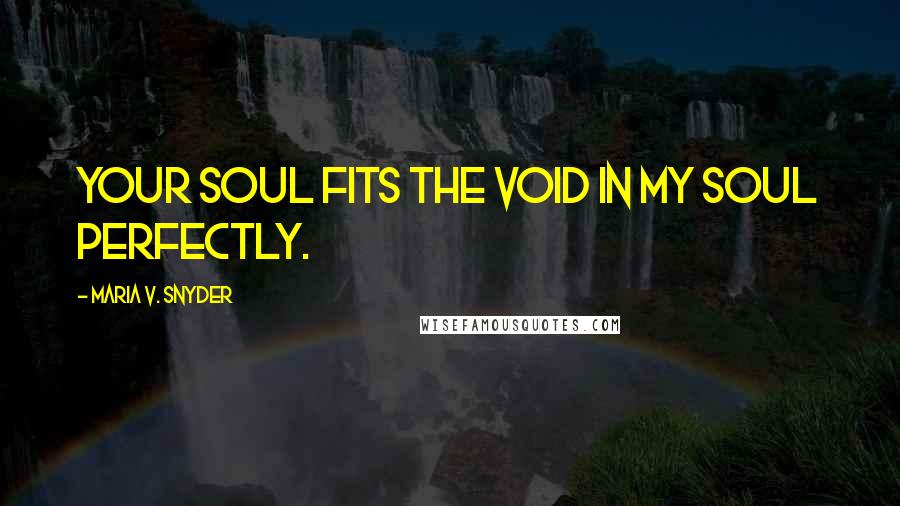 Maria V. Snyder Quotes: Your soul fits the void in my soul perfectly.